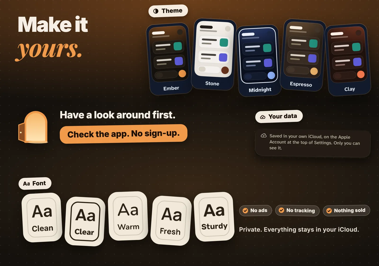 Make it yours. Five themes and five fonts. Have a look around first. Check the app. No sign-up. Private. Everything stays in your iCloud. No ads. No tracking. Nothing sold.