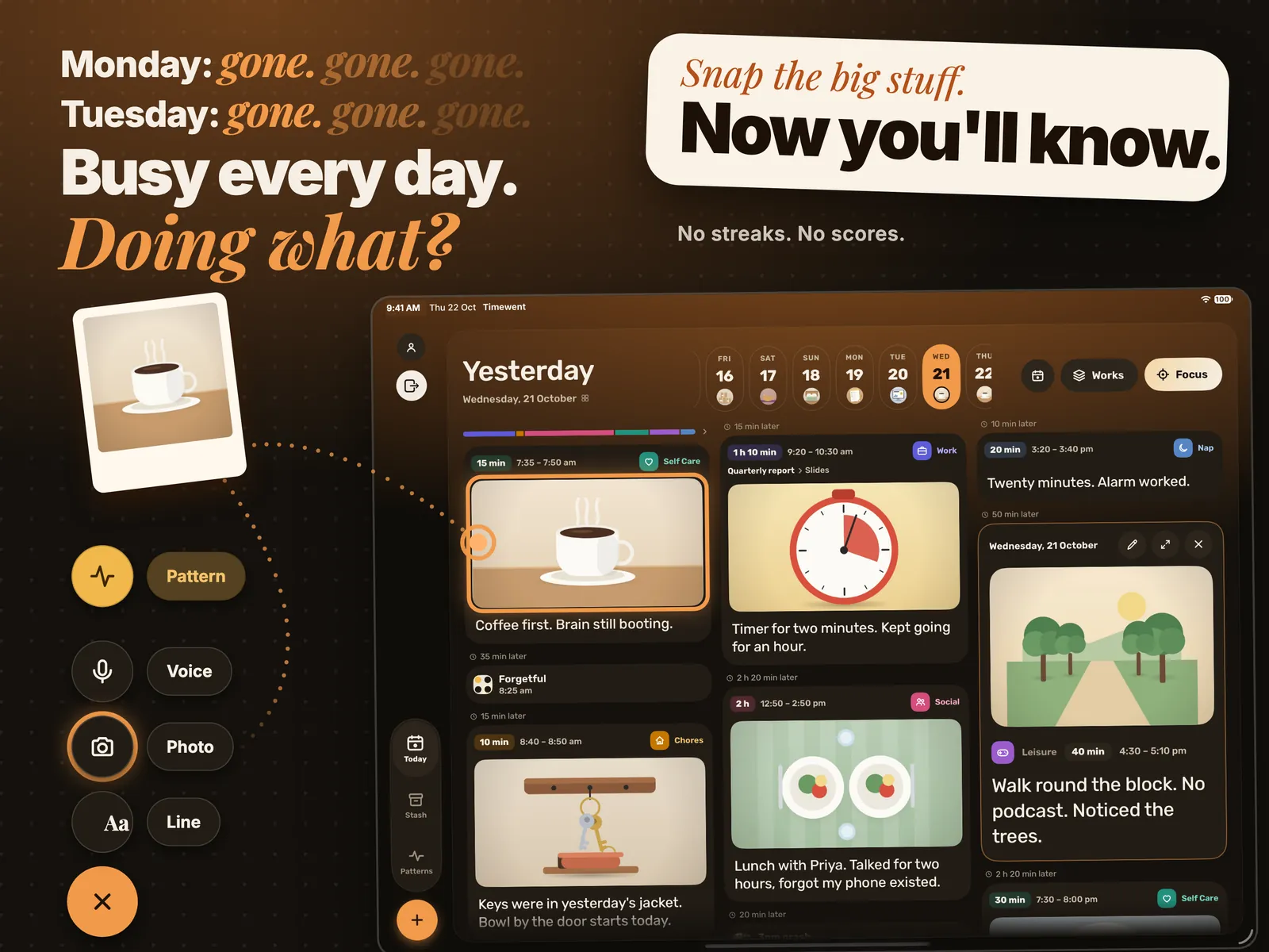 Today. Monday: gone. Tuesday: gone. Busy every day. Doing what? Snap the big stuff. Now you’ll know. No streaks. No scores. A week of photos, and the camera button.
