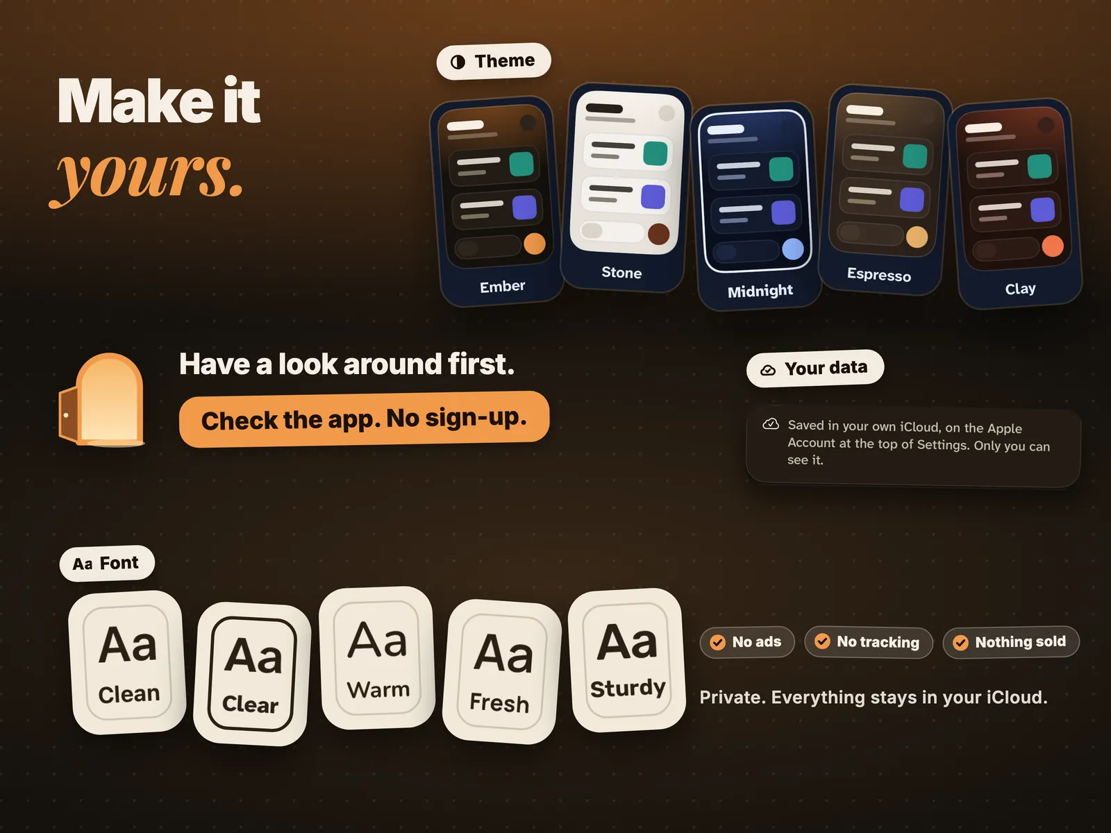 Make it yours. Five themes and five fonts. Have a look around first. Check the app. No sign-up. Private. Everything stays in your iCloud. No ads. No tracking. Nothing sold.